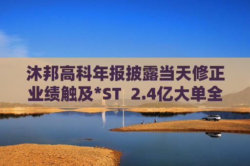 沐邦高科年報披露當天修正業(yè)績觸及*ST  2.4億大單全部退回是否涉嫌虛構(gòu)交易？
