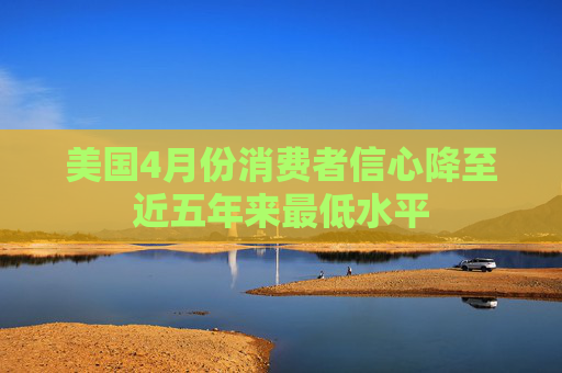 美國4月份消費(fèi)者信心降至近五年來最低水平