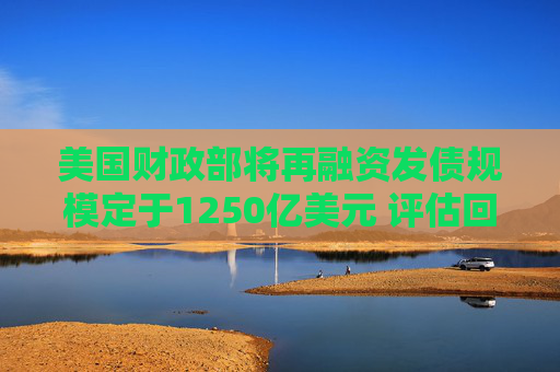美國財政部將再融資發(fā)債規(guī)模定于1250億美元 評估回購計劃增強措施  第1張
