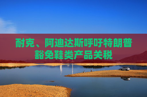 耐克、阿迪達(dá)斯呼吁特朗普豁免鞋類產(chǎn)品關(guān)稅