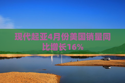 現(xiàn)代起亞4月份美國(guó)銷量同比增長(zhǎng)16%