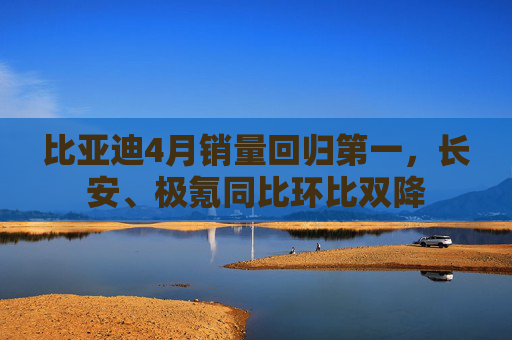 比亞迪4月銷量回歸第一，長安、極氪同比環(huán)比雙降