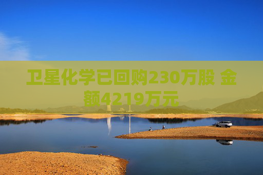 衛(wèi)星化學(xué)已回購230萬股 金額4219萬元