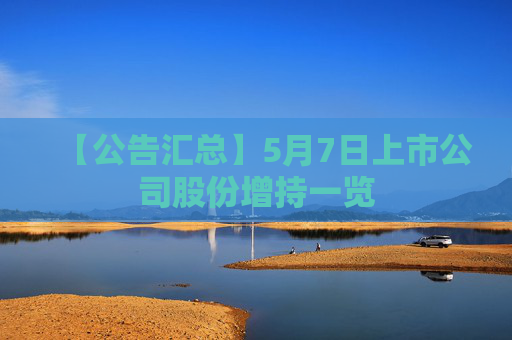 【公告匯總】5月7日上市公司股份增持一覽