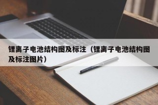 鋰離子電池結(jié)構(gòu)圖及標(biāo)注（鋰離子電池結(jié)構(gòu)圖及標(biāo)注圖片）