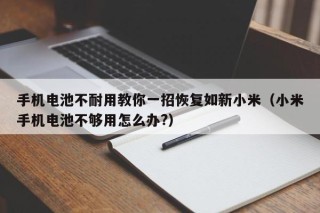 手機電池不耐用教你一招恢復如新小米（小米手機電池不夠用怎么辦?）