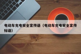 電動車充電安全宣傳語（電動車充電安全宣傳標(biāo)語）