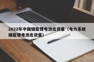 2022年中國(guó)儲(chǔ)能鋰電池出貨量（電力系統(tǒng)儲(chǔ)能鋰電池出貨量）