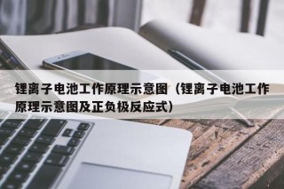 鋰離子電池工作原理示意圖（鋰離子電池工作原理示意圖及正負(fù)極反應(yīng)式）