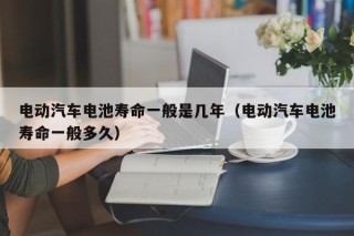 電動(dòng)汽車(chē)電池壽命一般是幾年（電動(dòng)汽車(chē)電池壽命一般多久）