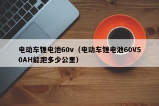 電動(dòng)車鋰電池60v（電動(dòng)車鋰電池60V50AH能跑多少公里）