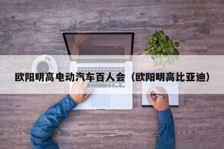 歐陽(yáng)明高電動(dòng)汽車百人會(huì)（歐陽(yáng)明高比亞迪）