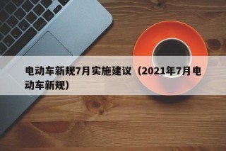 電動(dòng)車新規(guī)7月實(shí)施建議（2021年7月電動(dòng)車新規(guī)）