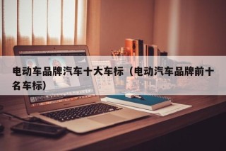 電動(dòng)車品牌汽車十大車標(biāo)（電動(dòng)汽車品牌前十名車標(biāo)）