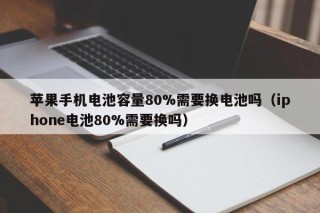 蘋(píng)果手機(jī)電池容量80%需要換電池嗎（iphone電池80%需要換嗎）