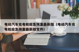 電動汽車充電樁應(yīng)急預(yù)案最新版（電動汽車充電樁應(yīng)急預(yù)案最新版文件）