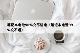 筆記本電池90%充不進(jìn)電（筆記本電池99%充不進(jìn)）