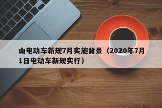 山電動(dòng)車新規(guī)7月實(shí)施背景（2020年7月1日電動(dòng)車新規(guī)實(shí)行）