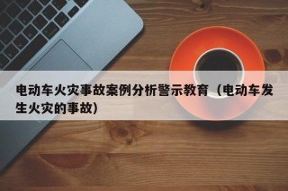 電動(dòng)車火災(zāi)事故案例分析警示教育（電動(dòng)車發(fā)生火災(zāi)的事故）