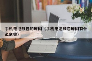 手機電池鼓包的原因（手機電池鼓包原因有什么危害）