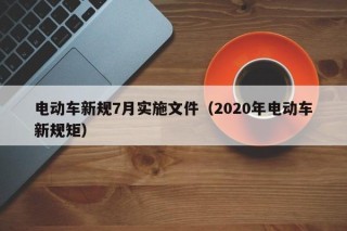 電動車新規(guī)7月實施文件（2020年電動車新規(guī)矩）