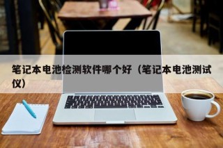 筆記本電池檢測(cè)軟件哪個(gè)好（筆記本電池測(cè)試儀）
