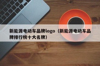新能源電動(dòng)車品牌logo（新能源電動(dòng)車品牌排行榜十大名牌）