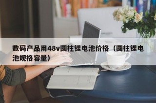 數(shù)碼產(chǎn)品用48v圓柱鋰電池價(jià)格（圓柱鋰電池規(guī)格容量）