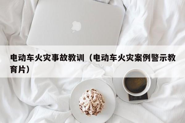 電動(dòng)車(chē)火災(zāi)事故教訓(xùn)（電動(dòng)車(chē)火災(zāi)案例警示教育片）  第1張