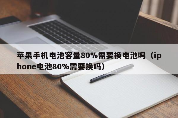 蘋果手機電池容量80%需要換電池嗎（iphone電池80%需要換嗎）  第1張