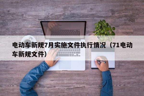 電動車新規(guī)7月實施文件執(zhí)行情況（71電動車新規(guī)文件）  第1張