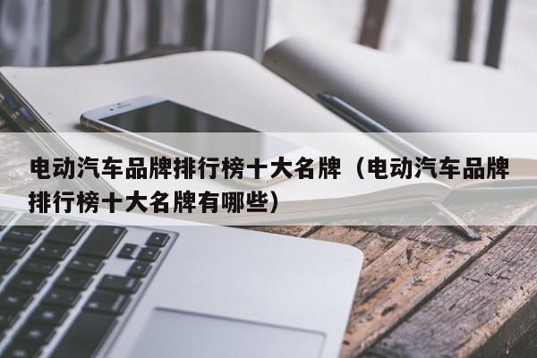 電動汽車品牌排行榜十大名牌（電動汽車品牌排行榜十大名牌有哪些）  第1張