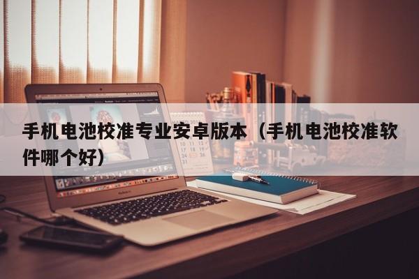 手機電池校準專業(yè)安卓版本（手機電池校準軟件哪個好）  第1張