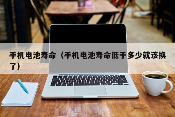 手機(jī)電池壽命（手機(jī)電池壽命低于多少就該換了）  第1張