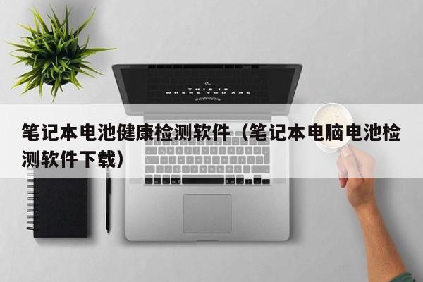 筆記本電池健康檢測(cè)軟件（筆記本電腦電池檢測(cè)軟件下載）  第1張