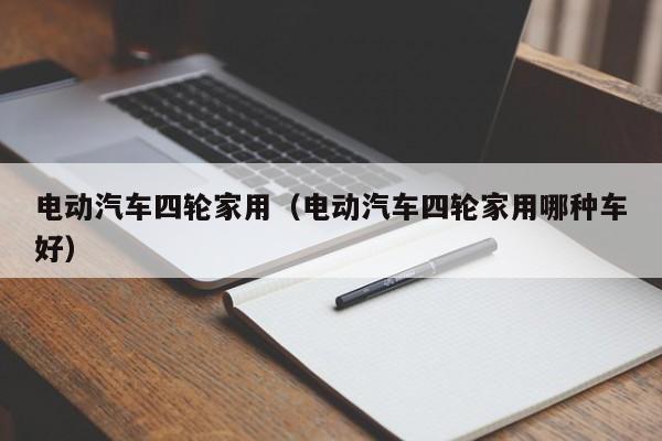 電動汽車四輪家用（電動汽車四輪家用哪種車好）  第1張