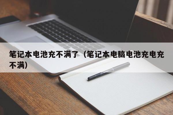 筆記本電池充不滿了（筆記本電腦電池充電充不滿）  第1張