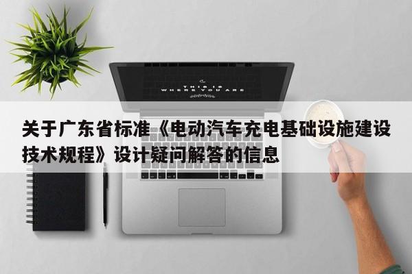 關(guān)于廣東省標(biāo)準(zhǔn)《電動(dòng)汽車充電基礎(chǔ)設(shè)施建設(shè)技術(shù)規(guī)程》設(shè)計(jì)疑問解答的信息  第1張