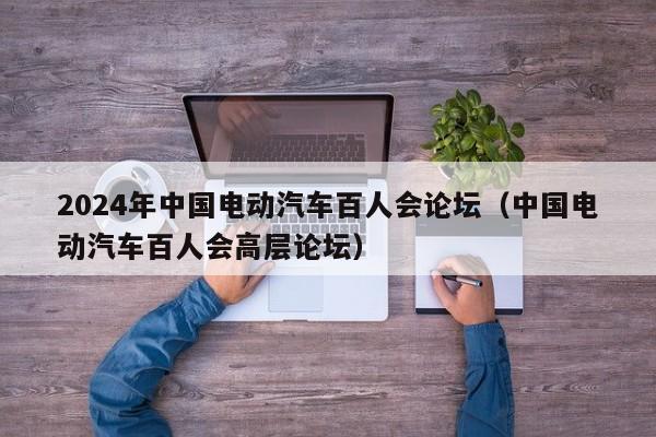 2024年中國(guó)電動(dòng)汽車百人會(huì)論壇（中國(guó)電動(dòng)汽車百人會(huì)高層論壇）  第1張