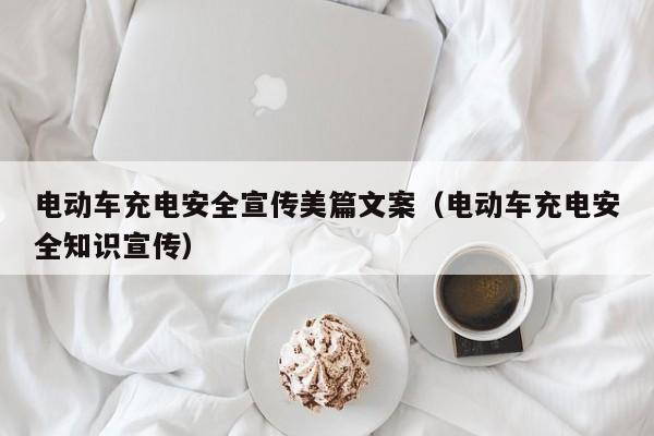 電動車充電安全宣傳美篇文案（電動車充電安全知識宣傳）  第1張