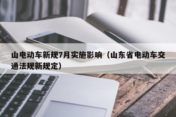 山電動車新規(guī)7月實施影響（山東省電動車交通法規(guī)新規(guī)定）  第1張