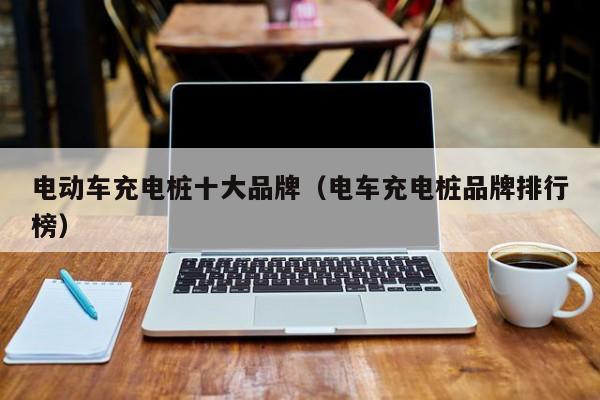 電動車充電樁十大品牌（電車充電樁品牌排行榜）  第1張
