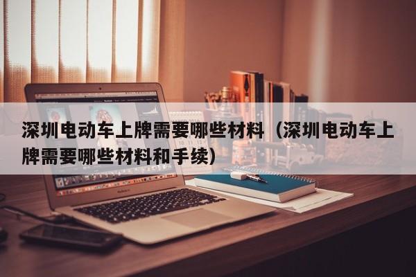 深圳電動車上牌需要哪些材料（深圳電動車上牌需要哪些材料和手續(xù)）  第1張
