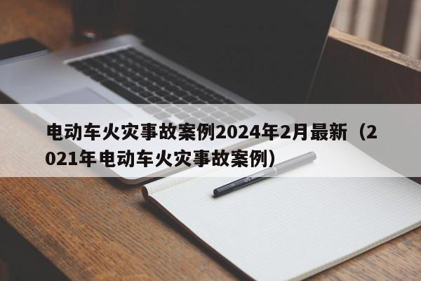 電動車火災(zāi)事故案例2024年2月最新（2021年電動車火災(zāi)事故案例）  第1張