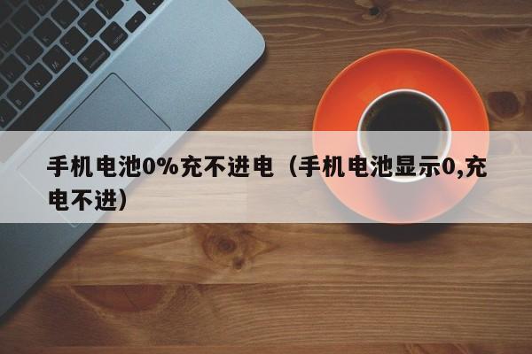 手機(jī)電池0%充不進(jìn)電（手機(jī)電池顯示0,充電不進(jìn)）  第1張