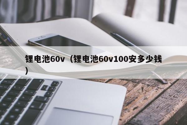 鋰電池60v（鋰電池60v100安多少錢）  第1張